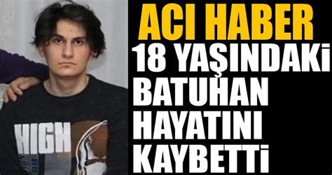18 Yaşındaki Batuhan Ölmez Hayatını Kaybetti Uyan 32