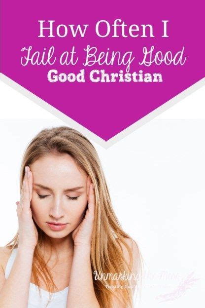 How Often I Fail At Being A Good Christian Unmasking The Mess Christian Christian Blogs