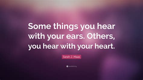 sarah j maas quote “some things you hear with your ears others you hear with your heart ”