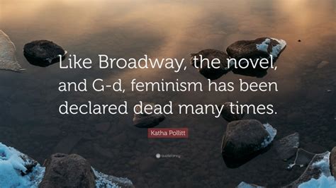 Katha Pollitt Quote Like Broadway The Novel And G D Feminism Has