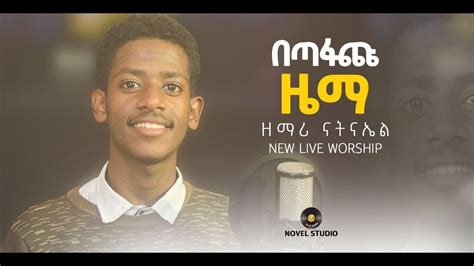 ዘማሪ ናትናኤል በጣፋጩ ዜማ Singer Natnael New Ethiopian Protestant Amharic