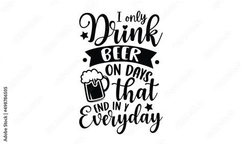i only drink beer on days that end in y everyday beer t shirt design hand drawn lettering