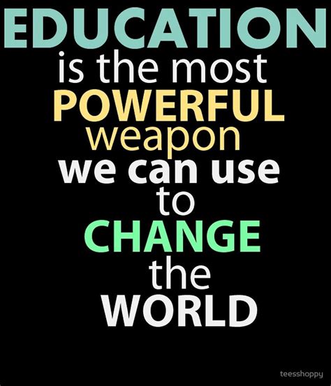 Education Is The Most Powerful Weapon We Can Use To Change The World By