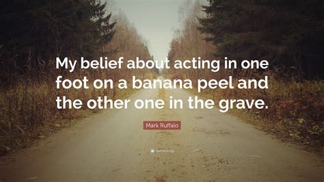 Mark Ruffalo Quote My Belief About Acting In One Foot On A Banana