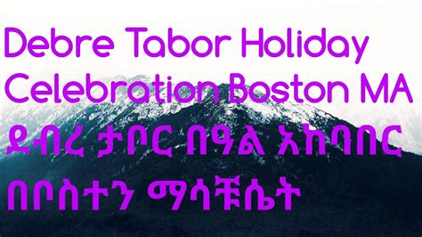 Debre Tabor Holiday Celebration Boston Ma ደብረ ታቦር በዓል አከባበር በቦስተን ማሳቹሴት