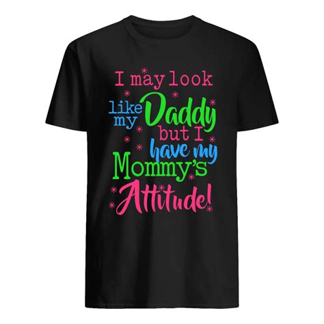 I May Look Like My Daddy But I Have My Moms Attitude Shirt Classic