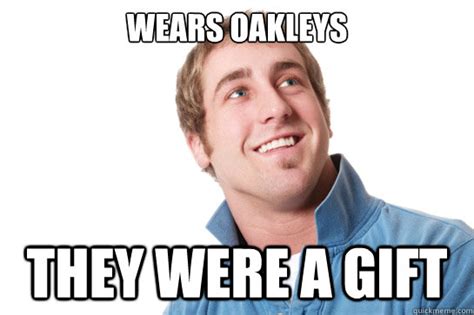 Wears Oakleys They Were A T Misunderstood D Bag Quickmeme