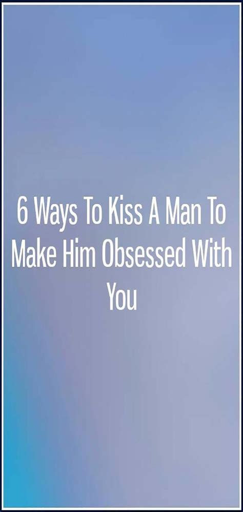 6 ways to kiss a man to make him obsessed with you how to memorize