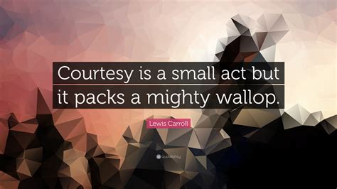 Lewis Carroll Quote Courtesy Is A Small Act But It Packs A Mighty