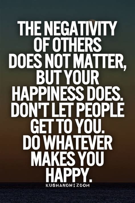 The Negativity Of Others Does Not Matter But Your Happiness Does Dont Let People Get To You