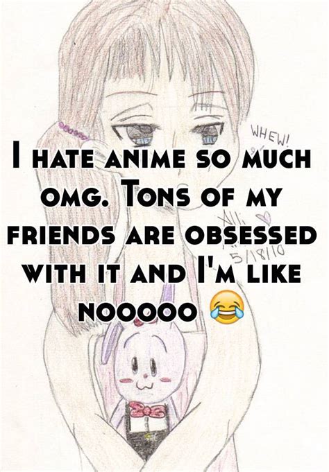 I Hate Anime So Much Omg Tons Of My Friends Are Obsessed With It And I