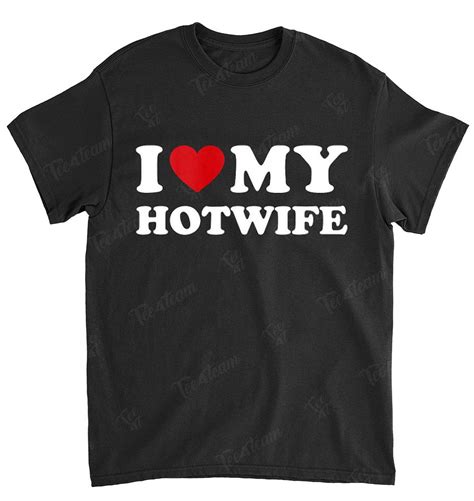 I Love My Hotwife Hot Wife Cuckold Lifestyle Tee4team