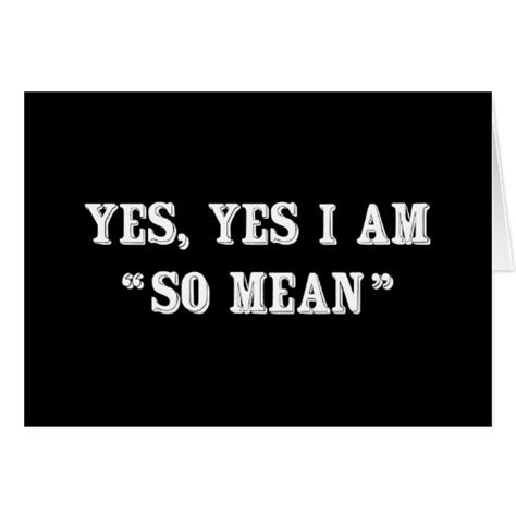 Yes Yes I Am So Mean Greeting Cards Zazzle
