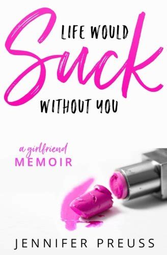 Life Would Suck Without You A Girlfriend Memoir By Jennifer Preuss