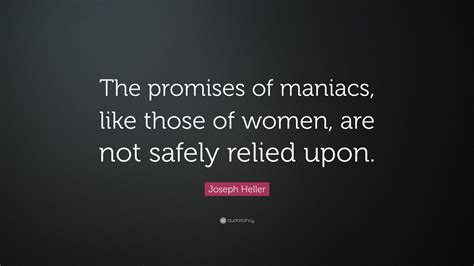 Joseph Heller Quote “the Promises Of Maniacs Like Those Of Women Are Not Safely Relied Upon ”