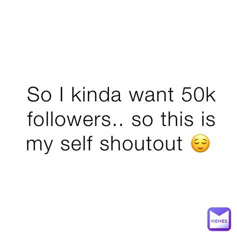 So I Kinda Want 50k Followers So This Is My Self Shoutout 😌 Yeetman0404 Memes
