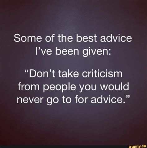 Some Of The Best Advice Ive Been Given “dont Take Criticism From