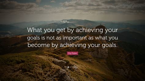 Zig Ziglar Quote What You Get By Achieving Your Goals Is Not As