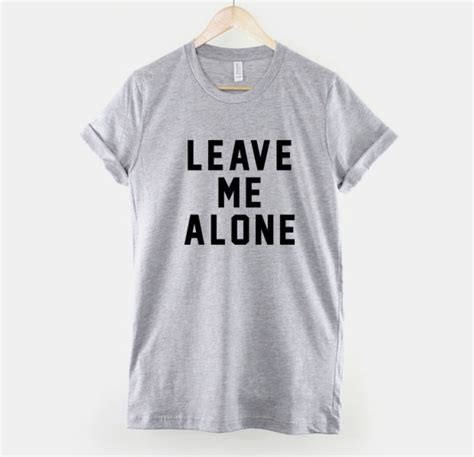 Leave Me Alone Leave Me Alone Tee Leave Me Alone Shirt T Shirt For
