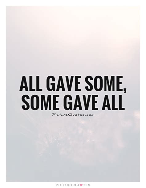 Take some time to go through our list of powerful motivational quotes, and allow them to fill you up with the desire to accomplish great things again. All gave some, Some gave all | Picture Quotes