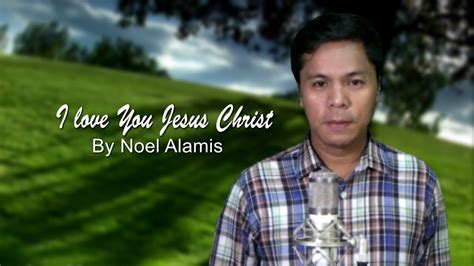 I Love You Jesus Christ By Noel Alamis Christian Song Inspired By