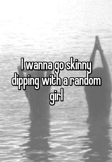 I Wanna Go Skinny Dipping With A Random Girl