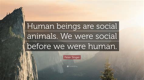Peter Singer Quote Human Beings Are Social Animals We Were Social
