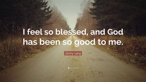 Jonny Lang Quote I Feel So Blessed And God Has Been So Good To Me