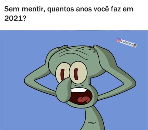 Sem Mentir Quantos Anos Você Faz Em 2021 Memes