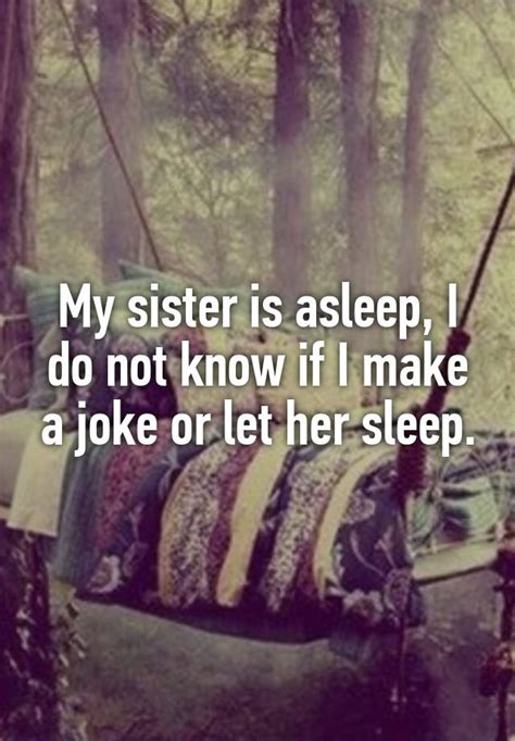 My Sister Is Asleep I Do Not Know If I Make A Joke Or Let Her Sleep