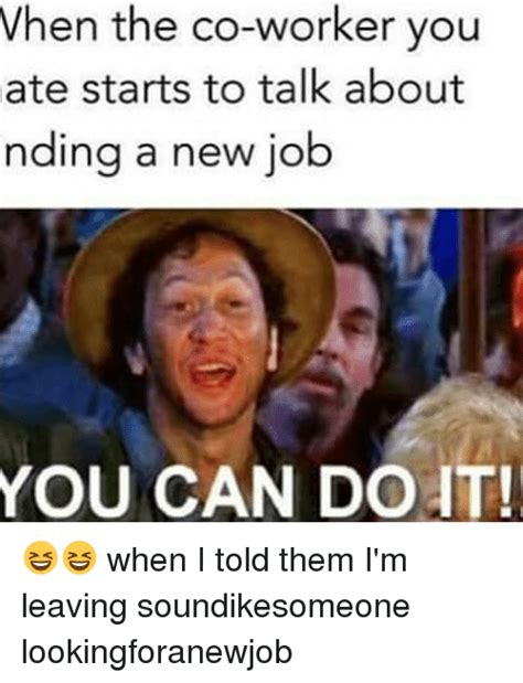 Quitting doesn't always have to be a bad thing. When the Co-Worker You Ate Starts to Talk About Nding a New Job YOU CAN DOIT! 😆😆 When I Told ...