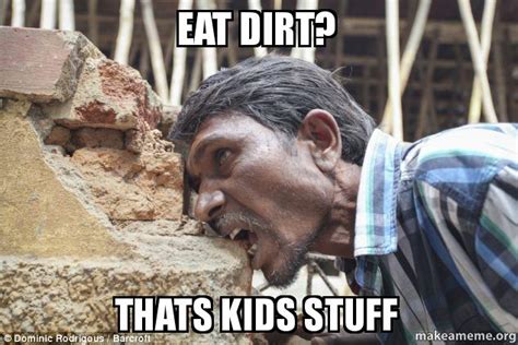 Eat Dirt Thats Kids Stuff Make A Meme