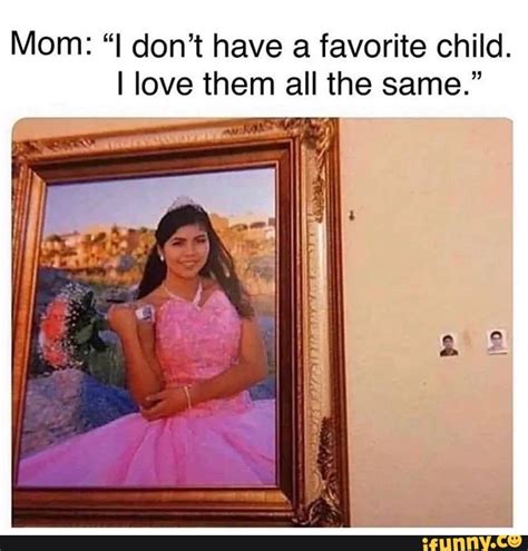 Mom I Dont Have A Favorite Child I Love Them All The Same Ifunny