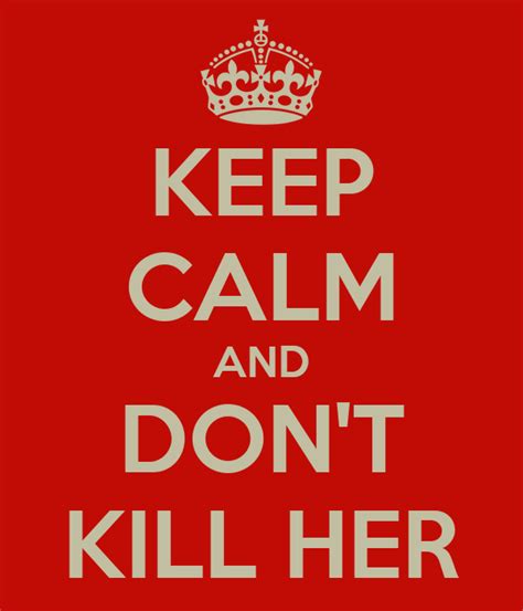 keep calm and don t kill her poster umamoscanaminhasopa tumblr keep calm o matic