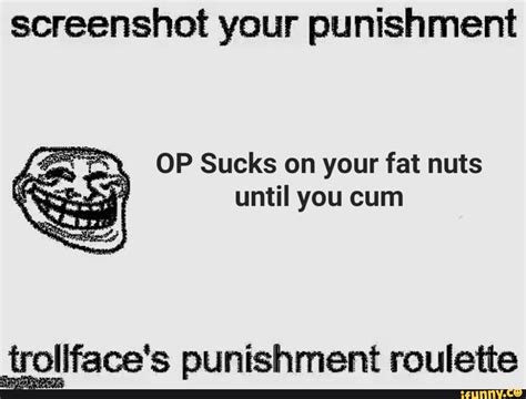 screenshot your punishment op sucks on your fat nuts until you cum troliface s punishment