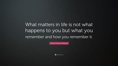 Gabriel Garcí­a Márquez Quote What Matters In Life Is Not What