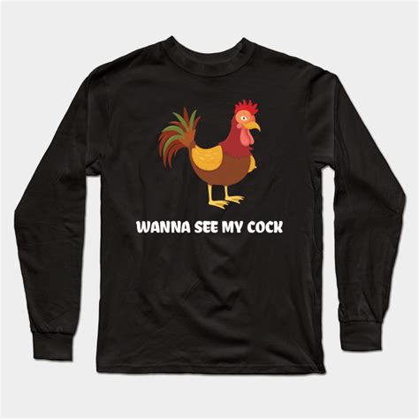 Wanna See My Cock Wanna See My Cock Long Sleeve T Shirt Teepublic