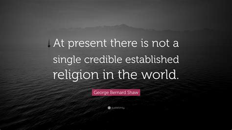 George Bernard Shaw Quote At Present There Is Not A Single Credible