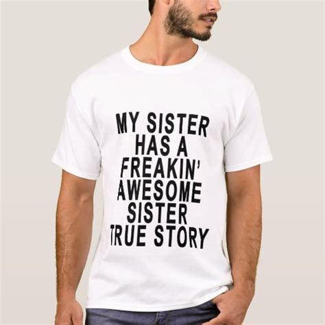 My Sister Has A Freakin Awesome Sister True Story T Shirt Zazzle