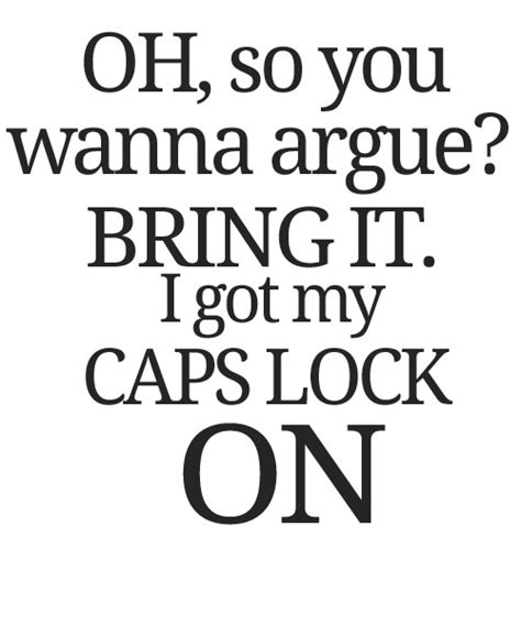 oh so you wanna argue bring it i got my caps lock on ” funny quotes funny pictures me quotes