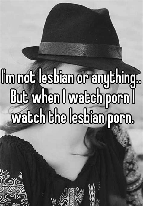 I M Not Lesbian Or Anything But When I Watch Porn I Watch The Lesbian Porn