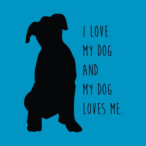 I Love My Dog And My Dog Loves Me I Love Dogs T Shirt Teepublic