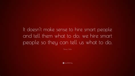 Steve Jobs Quote It Doesnt Make Sense To Hire Smart People And Tell