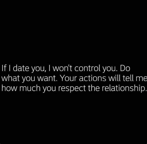 if i date you i won t control you do what you want your actions will tell me how much you