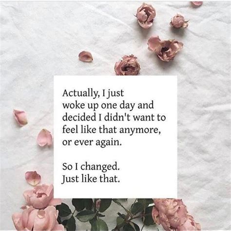 Actually I Just Woke Up One Day And Decided I Didnt Want To Feel Like That Anymore Or Ever
