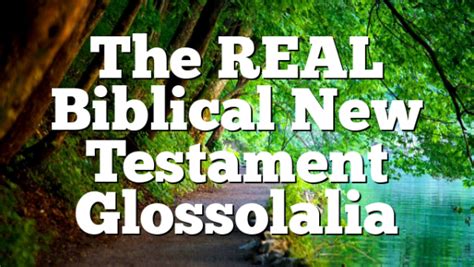 The Real Biblical New Testament Glossolalia Pentecostal Theology