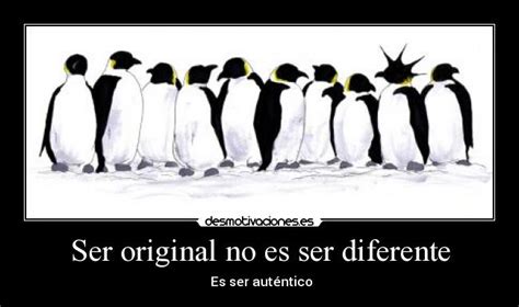 Ser Original No Es Ser Diferente Desmotivaciones