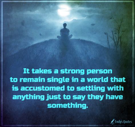 It Takes A Strong Person To Remain Single In A World That Is Accustomed