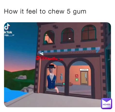 How It Feel To Chew 5 Gum Okaylookinggamer Memes