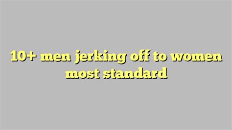 10 Men Jerking Off To Women Most Standard Công Lý And Pháp Luật